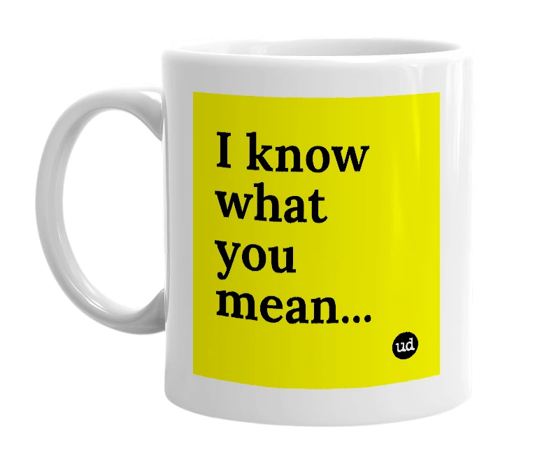 White mug with 'I know what you mean...' in bold black letters