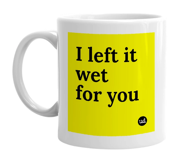White mug with 'I left it wet for you' in bold black letters