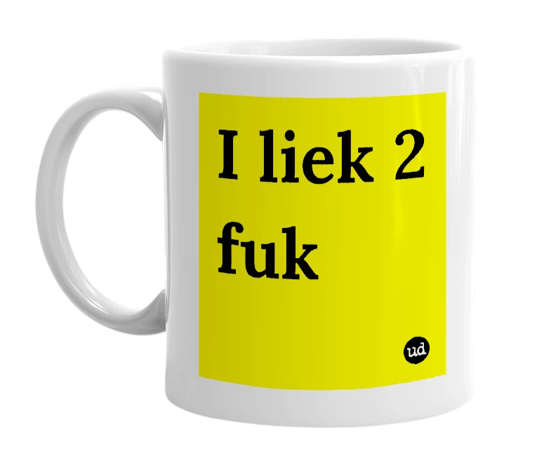 White mug with 'I liek 2 fuk' in bold black letters