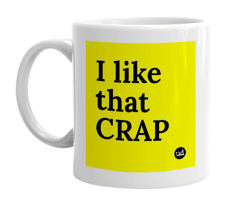 White mug with 'I like that CRAP' in bold black letters