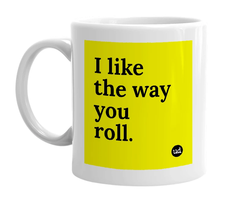 White mug with 'I like the way you roll.' in bold black letters