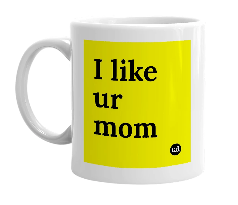 White mug with 'I like ur mom' in bold black letters