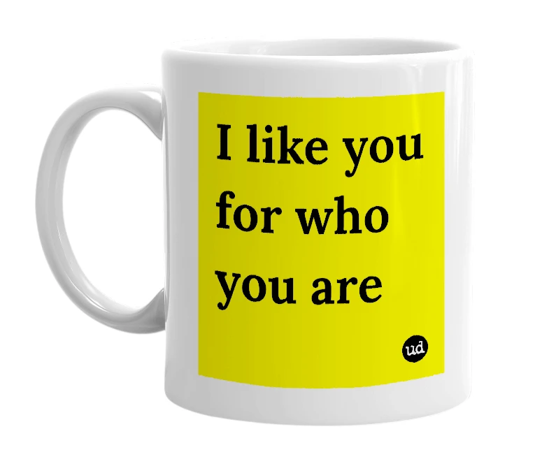 White mug with 'I like you for who you are' in bold black letters