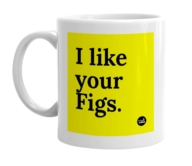 White mug with 'I like your Figs.' in bold black letters
