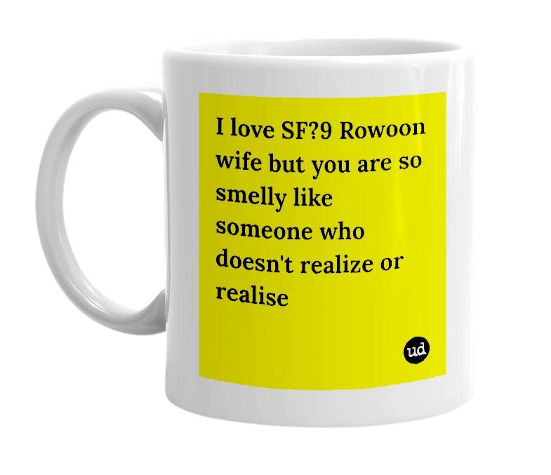 White mug with 'I love SF?9 Rowoon wife but you are so smelly like someone who doesn't realize or realise' in bold black letters