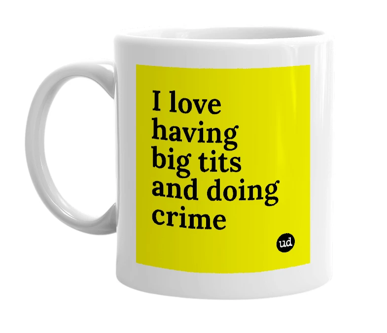 White mug with 'I love having big tits and doing crime' in bold black letters