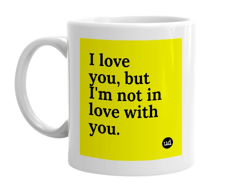 White mug with 'I love you, but I'm not in love with you.' in bold black letters