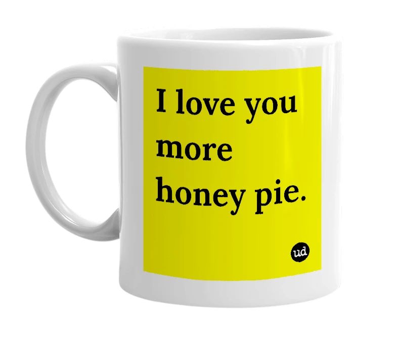 White mug with 'I love you more honey pie.' in bold black letters