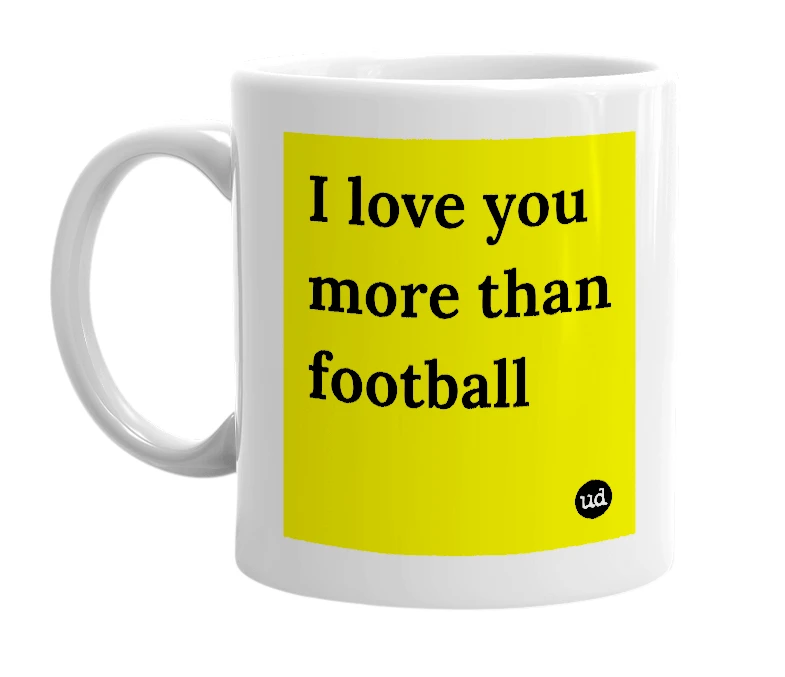 White mug with 'I love you more than football' in bold black letters