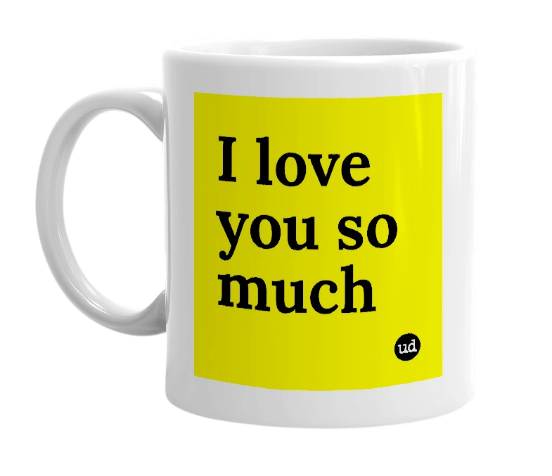 White mug with 'I love you so much' in bold black letters