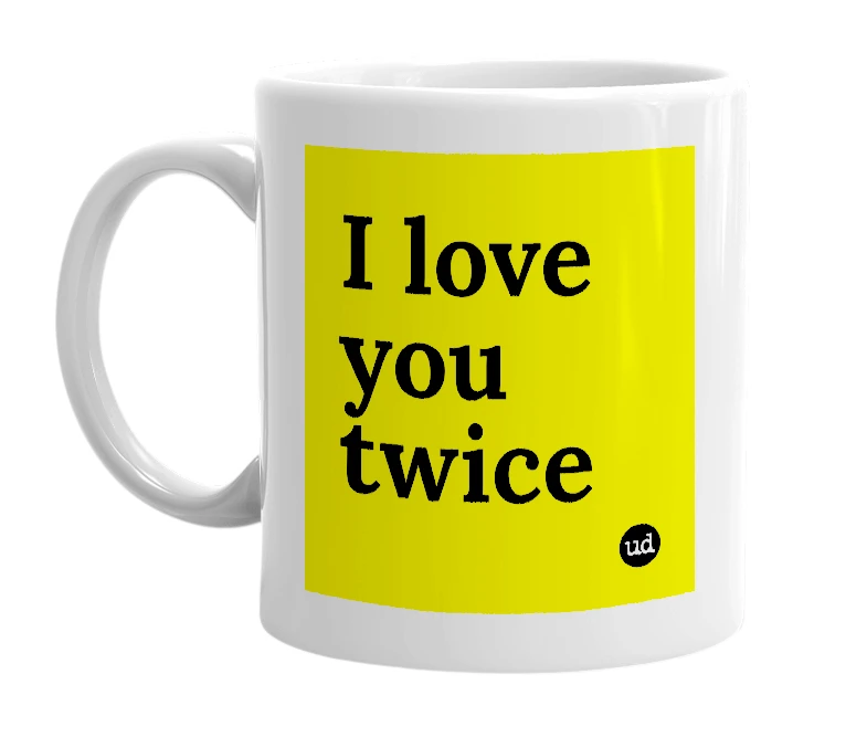 White mug with 'I love you twice' in bold black letters