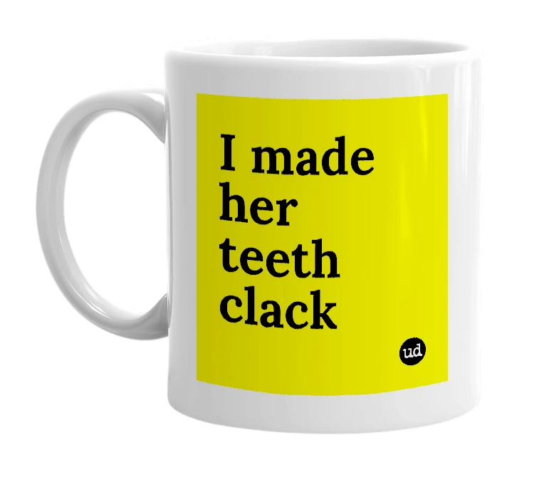 White mug with 'I made her teeth clack' in bold black letters
