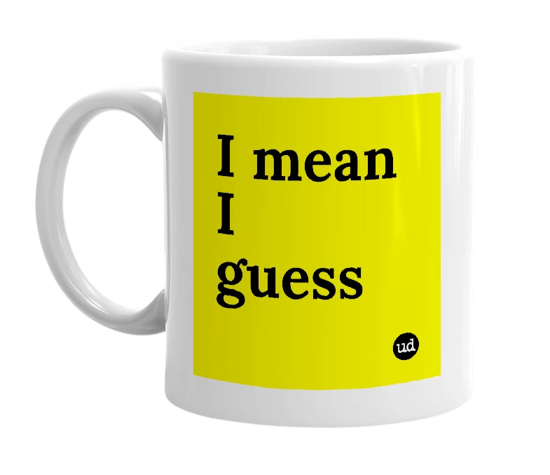 White mug with 'I mean I guess' in bold black letters