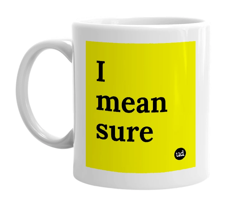 White mug with 'I mean sure' in bold black letters