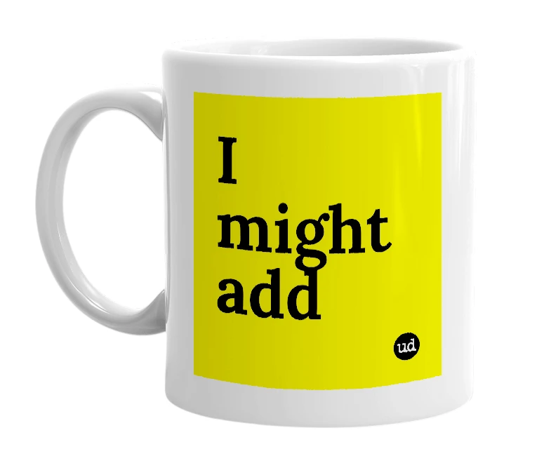 White mug with 'I might add' in bold black letters