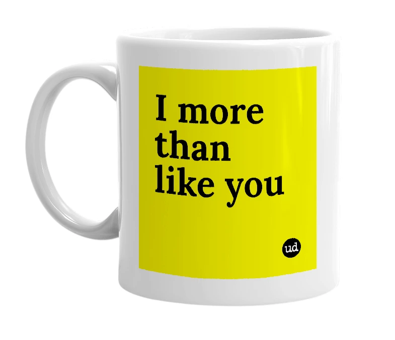 White mug with 'I more than like you' in bold black letters