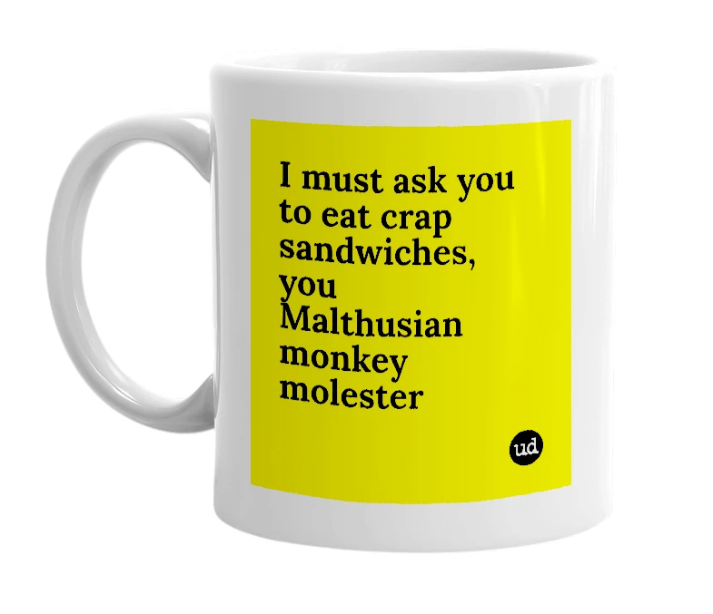 White mug with 'I must ask you to eat crap sandwiches, you Malthusian monkey molester' in bold black letters