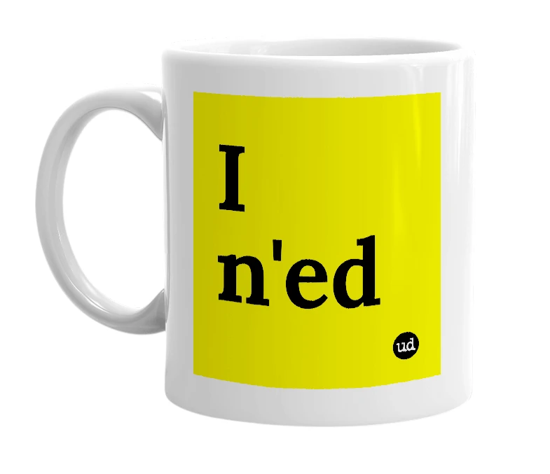 White mug with 'I n'ed' in bold black letters