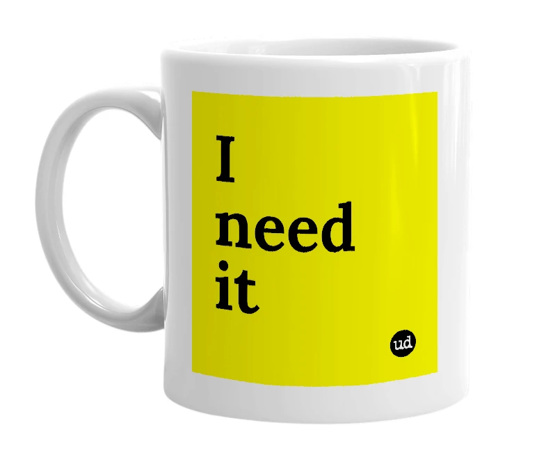 White mug with 'I need it' in bold black letters