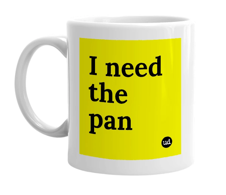 White mug with 'I need the pan' in bold black letters