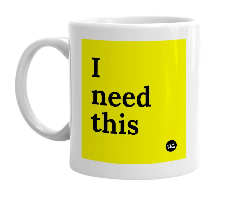 White mug with 'I need this' in bold black letters