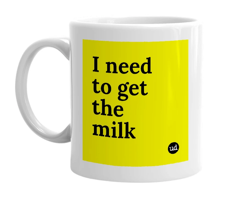 White mug with 'I need to get the milk' in bold black letters