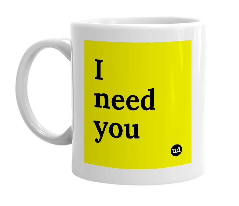 White mug with 'I need you' in bold black letters