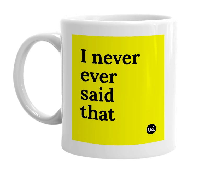 White mug with 'I never ever said that' in bold black letters
