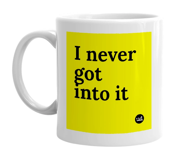 White mug with 'I never got into it' in bold black letters