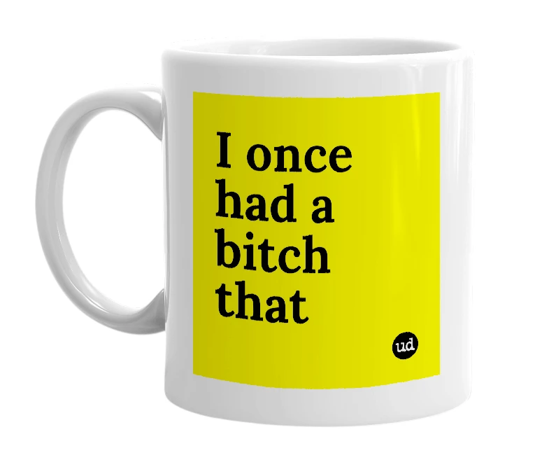 White mug with 'I once had a bitch that' in bold black letters