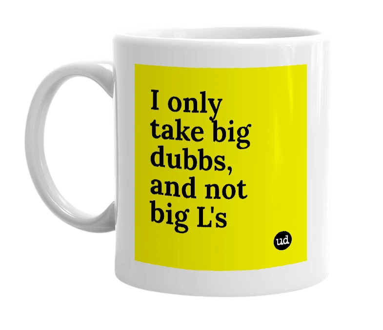 White mug with 'I only take big dubbs, and not big L's' in bold black letters