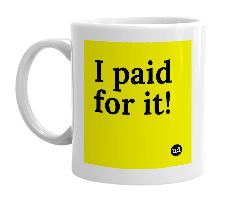 White mug with 'I paid for it!' in bold black letters