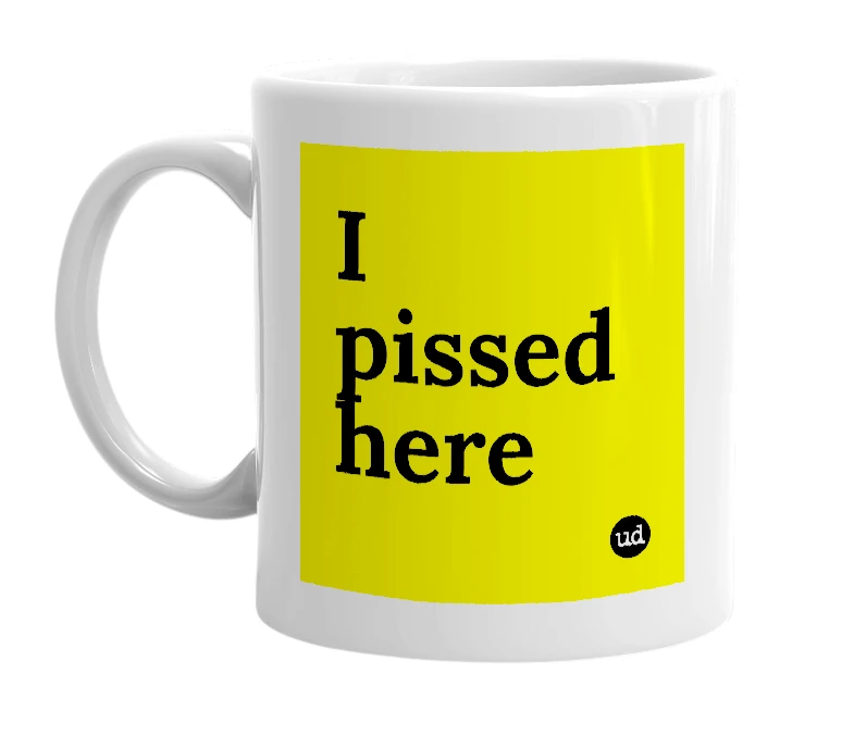 White mug with 'I pissed here' in bold black letters