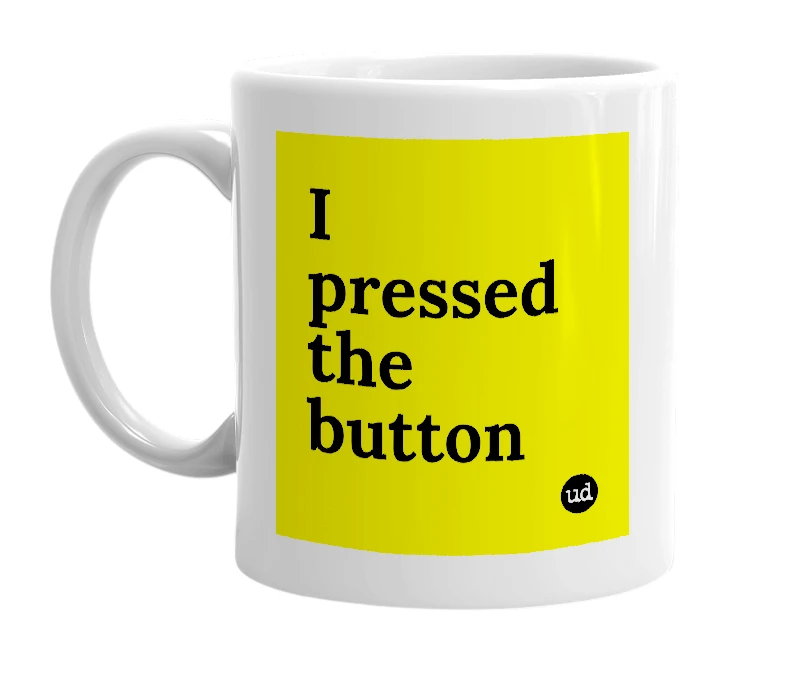 White mug with 'I pressed the button' in bold black letters