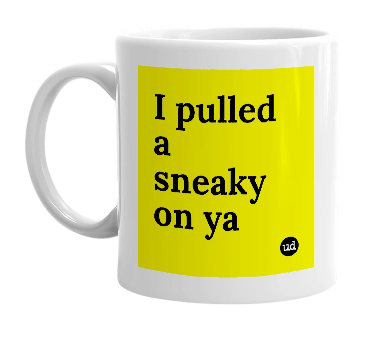 White mug with 'I pulled a sneaky on ya' in bold black letters