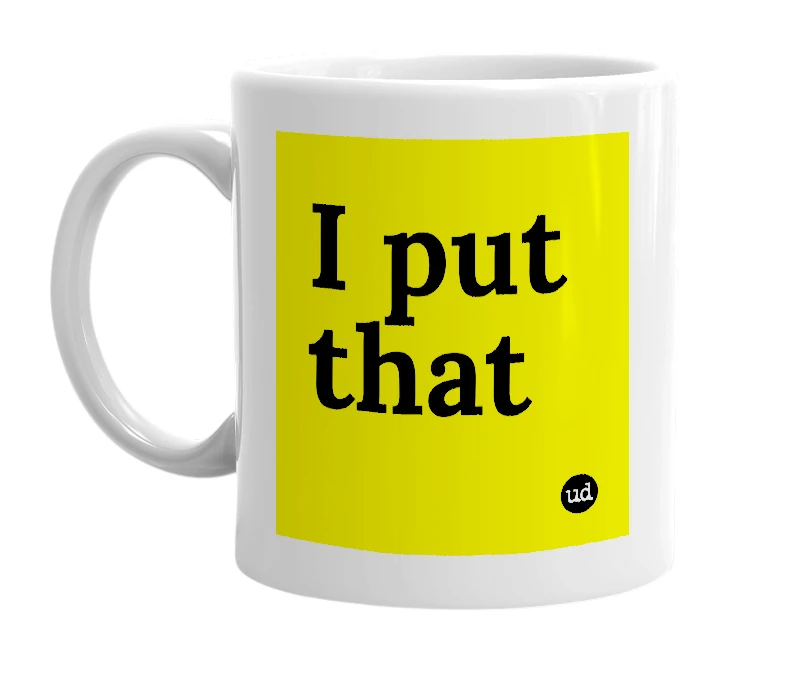 White mug with 'I put that' in bold black letters