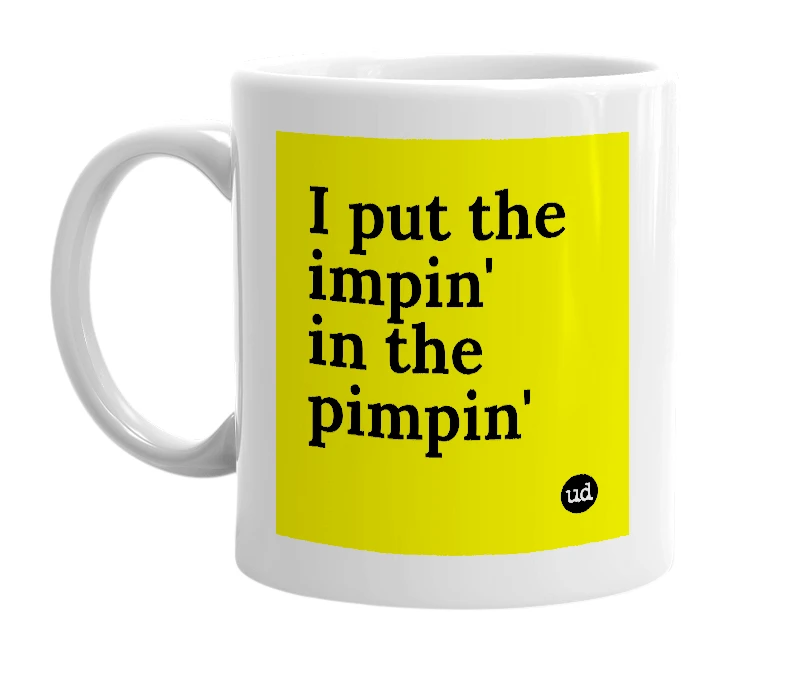 White mug with 'I put the impin' in the pimpin'' in bold black letters