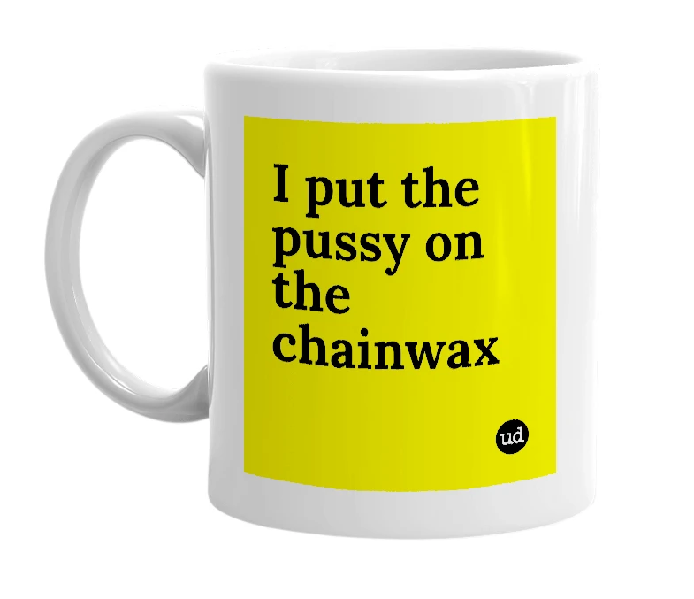 White mug with 'I put the pussy on the chainwax' in bold black letters