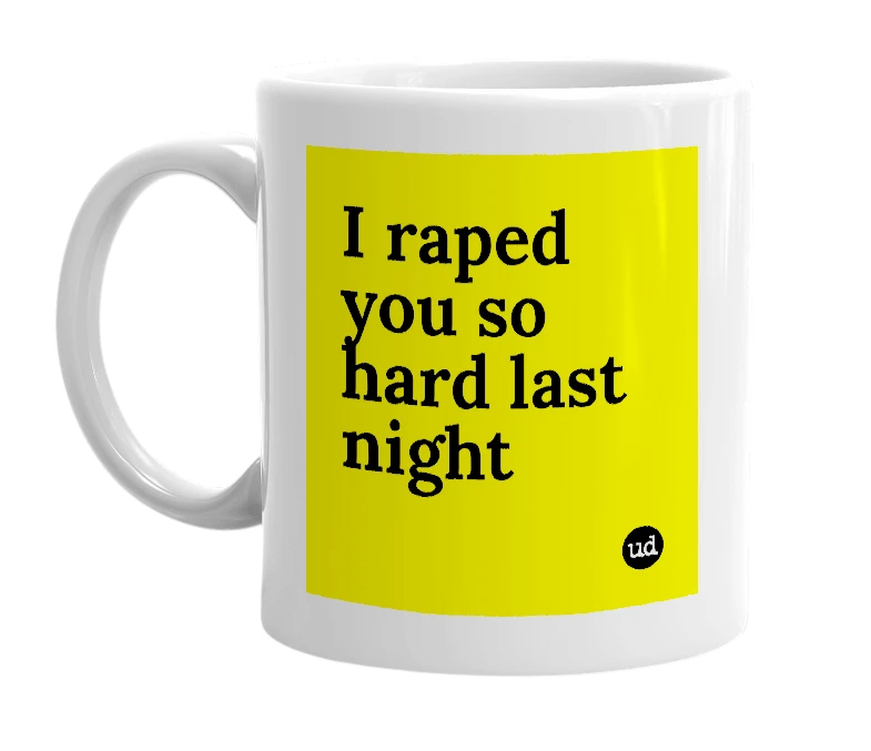 White mug with 'I raped you so hard last night' in bold black letters