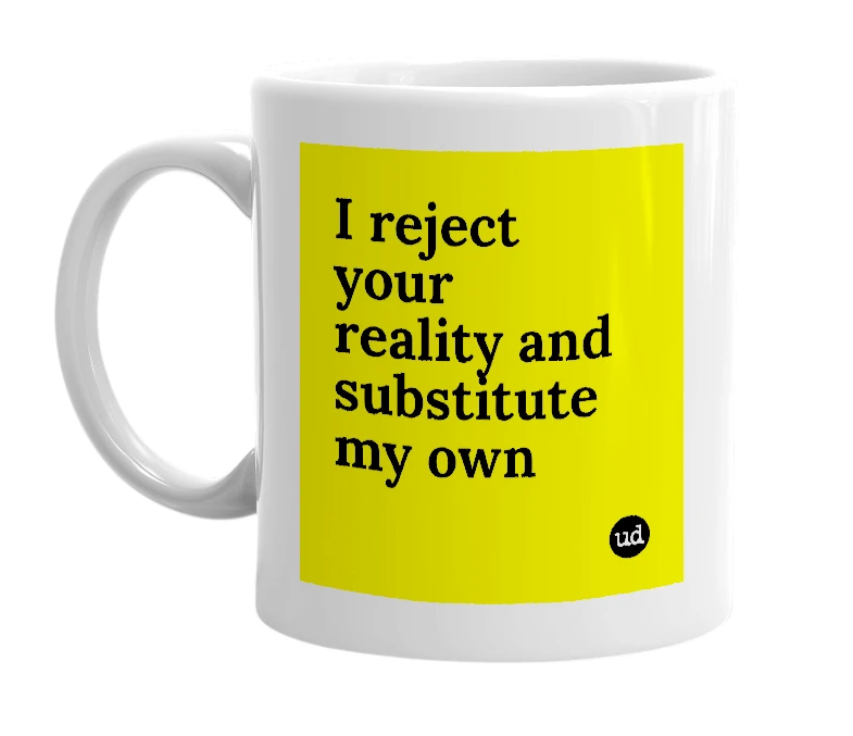 White mug with 'I reject your reality and substitute my own' in bold black letters