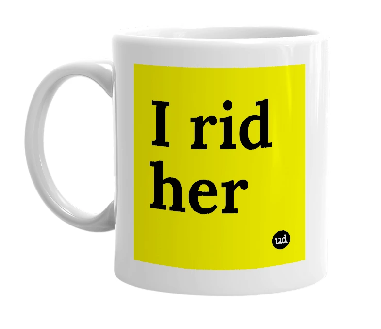 White mug with 'I rid her' in bold black letters