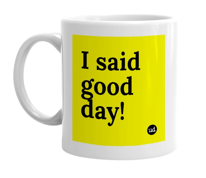 White mug with 'I said good day!' in bold black letters