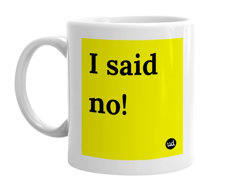 White mug with 'I said no!' in bold black letters