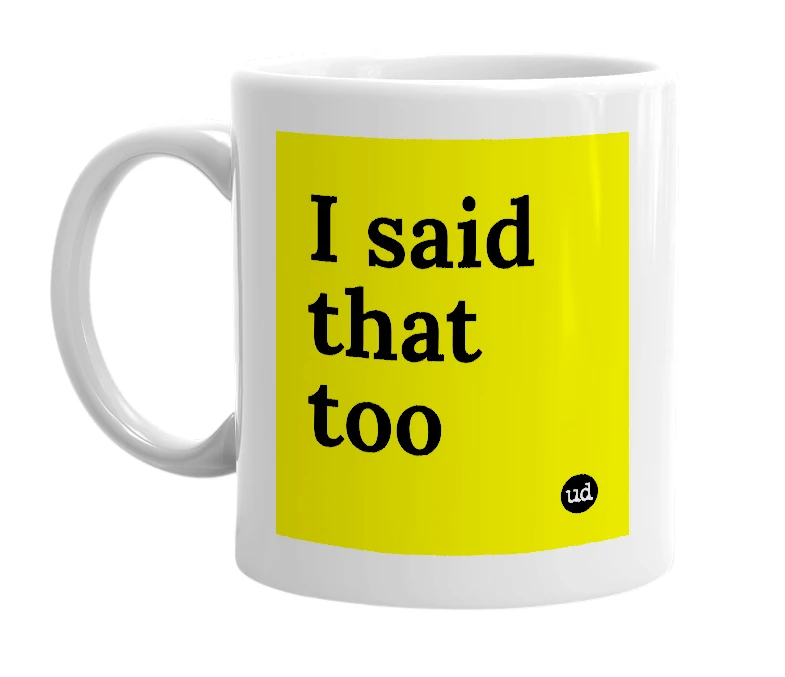 White mug with 'I said that too' in bold black letters