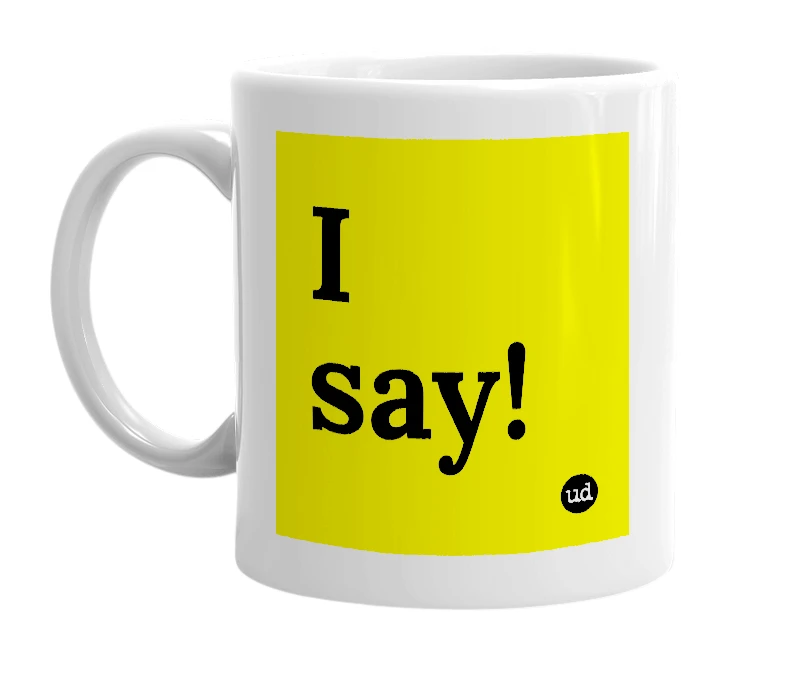 White mug with 'I say!' in bold black letters
