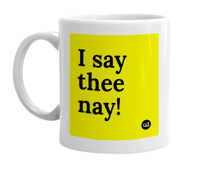 White mug with 'I say thee nay!' in bold black letters