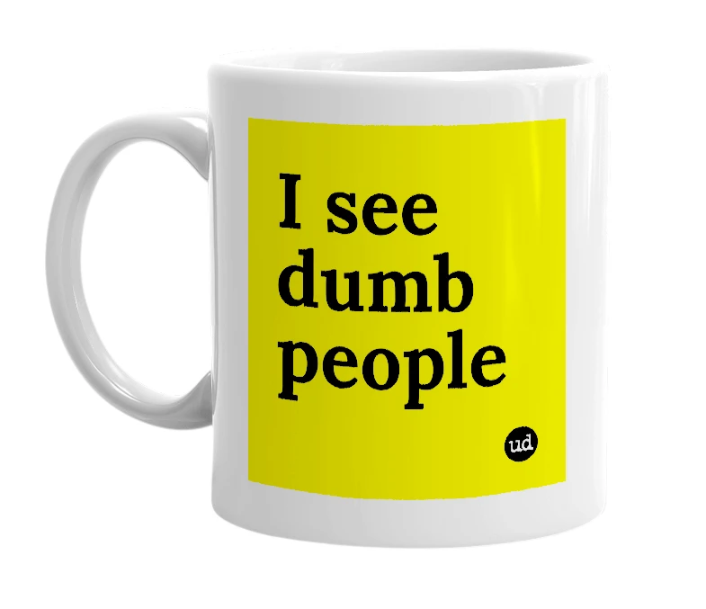 White mug with 'I see dumb people' in bold black letters