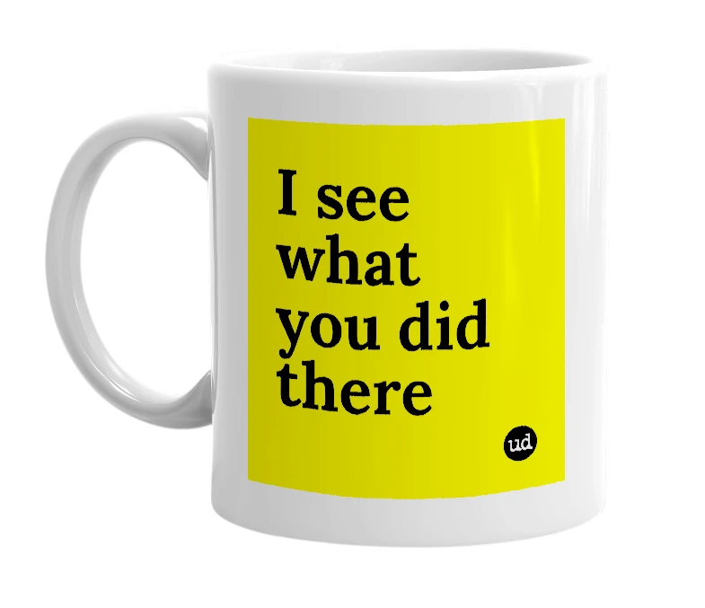 White mug with 'I see what you did there' in bold black letters