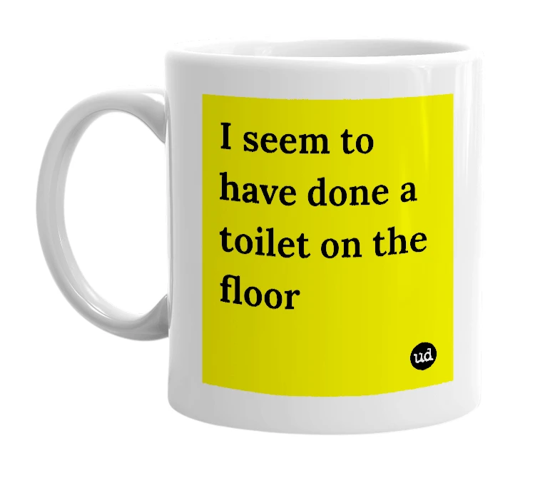 White mug with 'I seem to have done a toilet on the floor' in bold black letters
