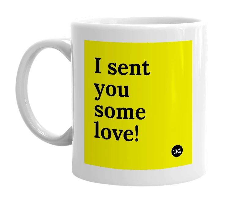 White mug with 'I sent you some love!' in bold black letters